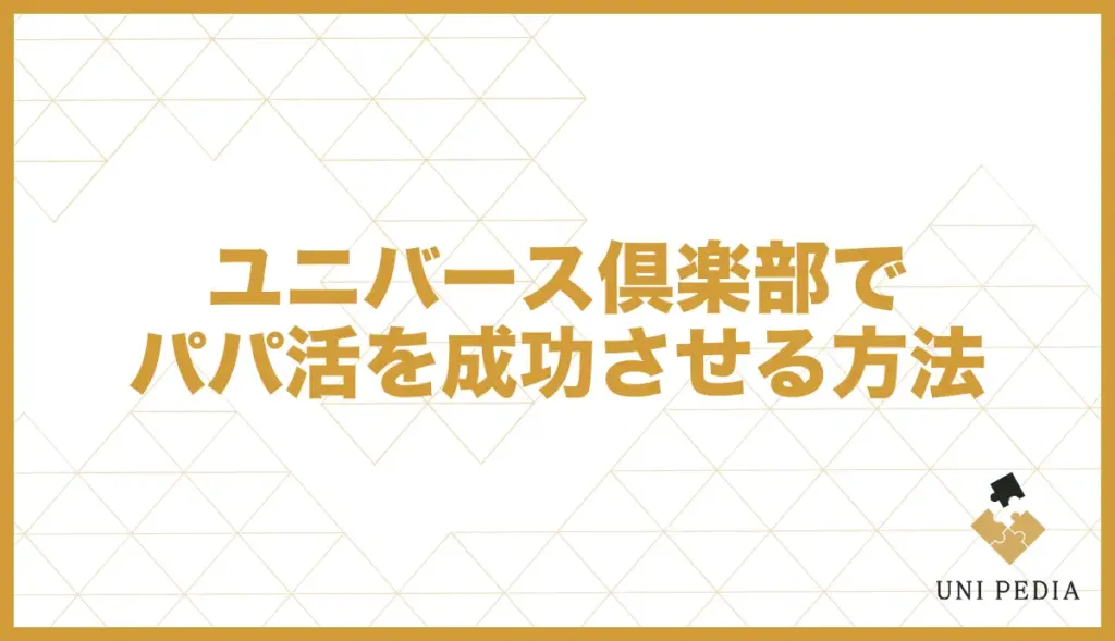 ユニバース倶楽部 口コミ パパ活を成功させる方法