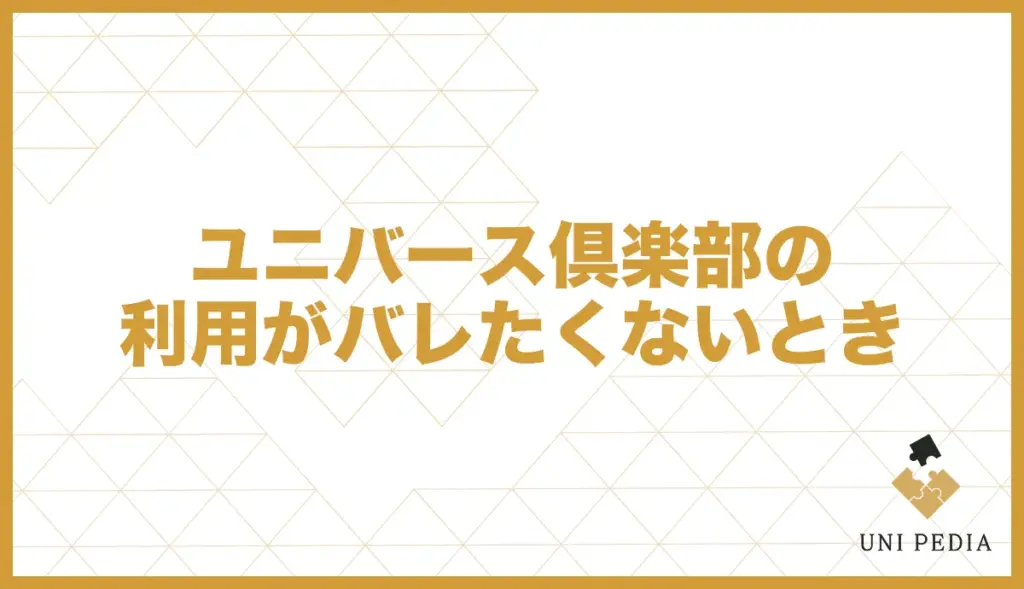 ユニバース倶楽部の利用がバレたくない時