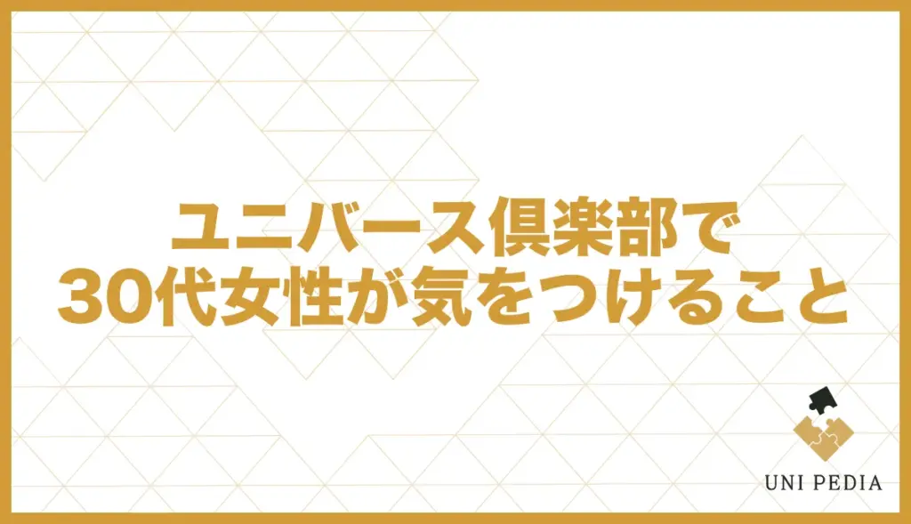 ユニバース倶楽部 30代女性 気をつけること
