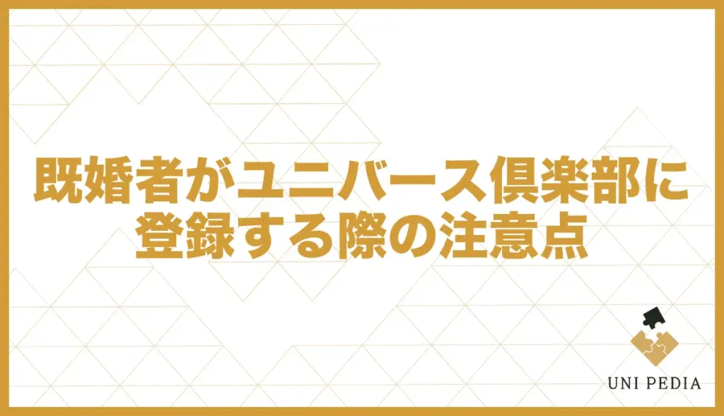 ユニバース倶楽部 既婚者 注意点