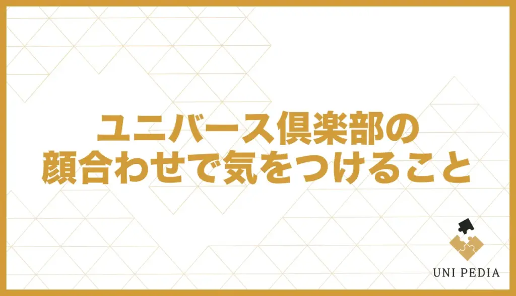ユニバース倶楽部 顔合わせ 気をつけること