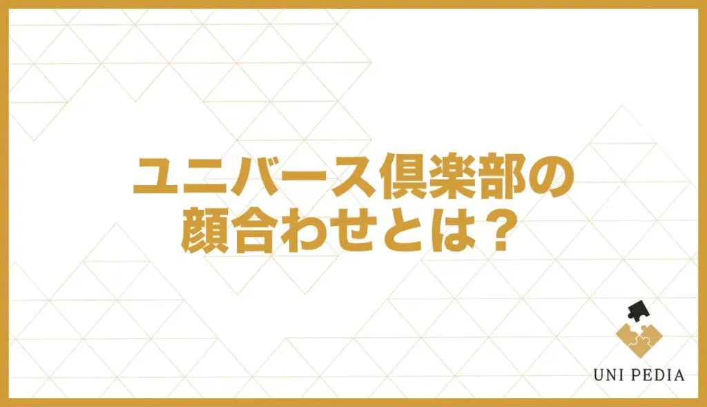 ユニバース倶楽部 顔合わせ とは
