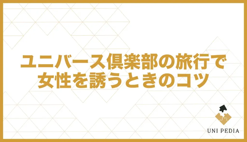 ユニバース倶楽部 旅行 誘うコツ