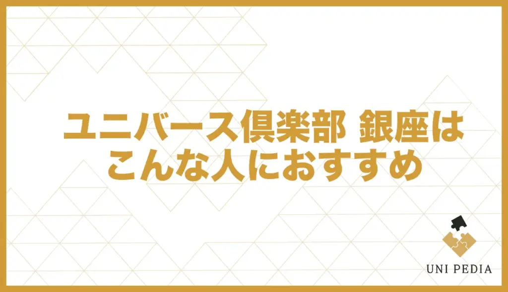 ユニバース倶楽部 銀座 おすすめな人