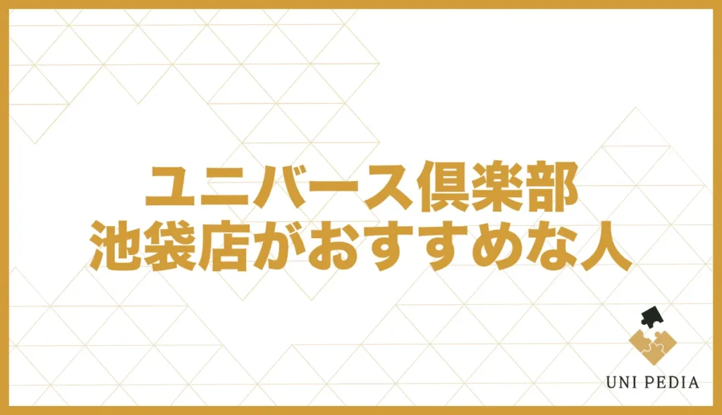 ユニバース倶楽部池袋店がおすすめな人