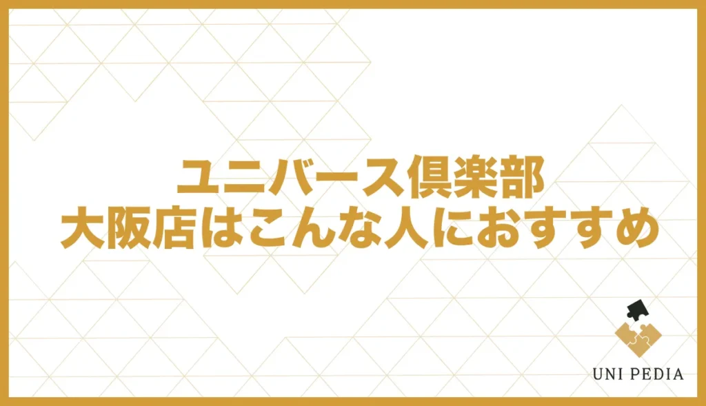 ユニバース倶楽部大阪店はこんな日人におすすめ