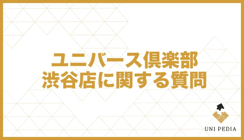 ユニバース倶楽部渋谷店に関する質問