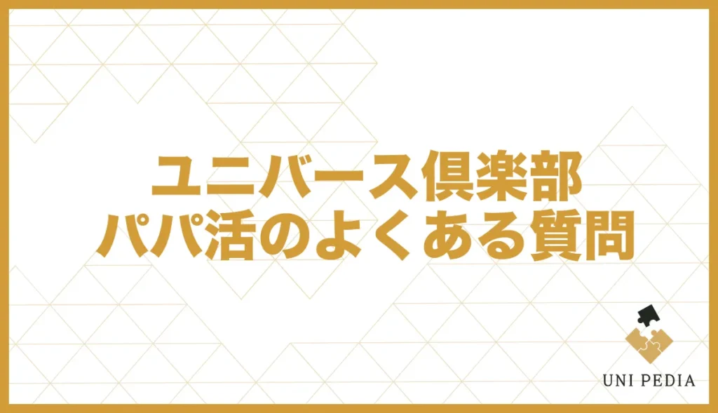 ユニバース倶楽部パパ活のよくある質問
