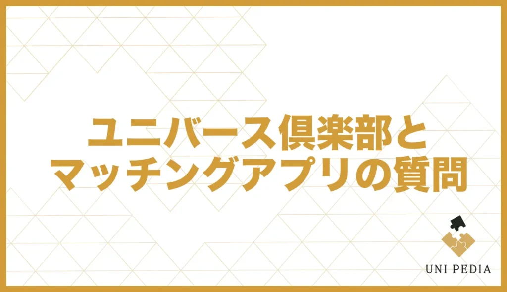 ユニバース倶楽部とマッチングアプリの質問