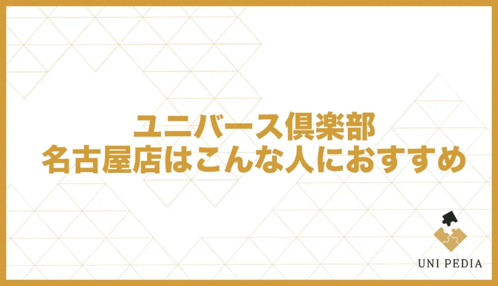 ユニバース倶楽部名古屋店はこんな人におすすめ