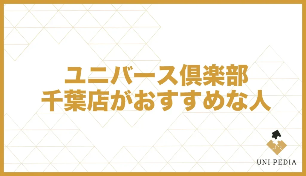 ユニバース倶楽部千葉店がおすすめな人