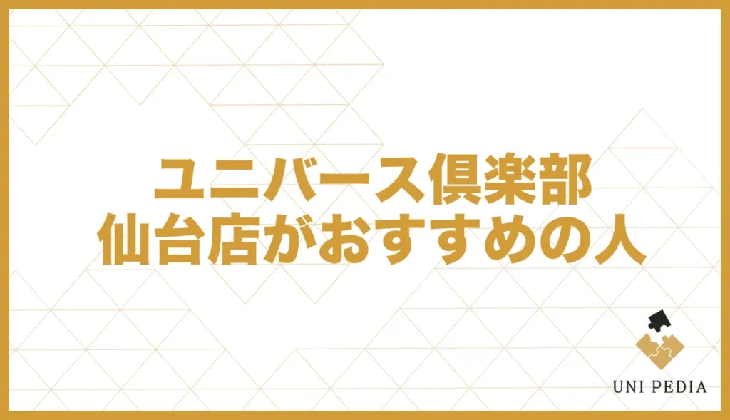 ユニバース倶楽部仙台店がおすすめの人