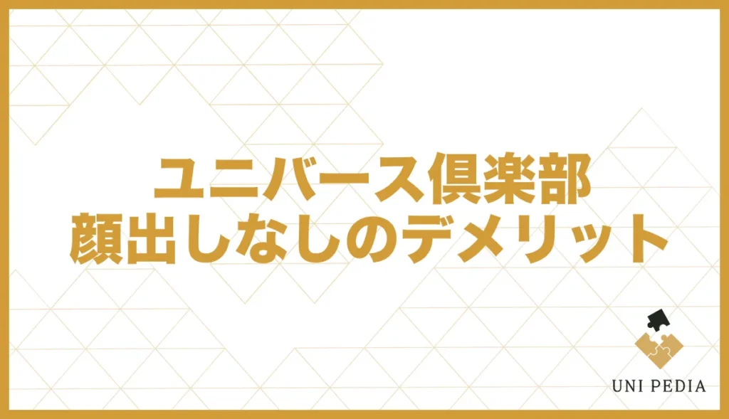 ユニバース倶楽部顔出しなしのデメリット
