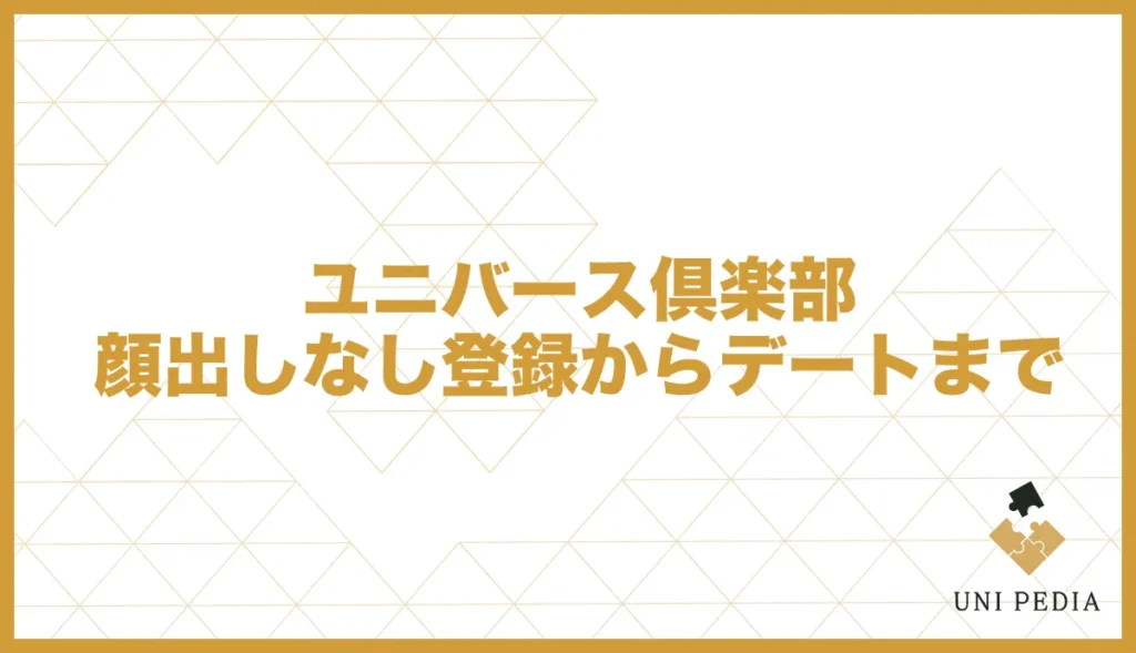 ユニバース倶楽部顔出しなし登録からデートまで