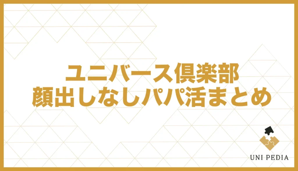 ユニバース倶楽部顔出しなしパパ活まとめ