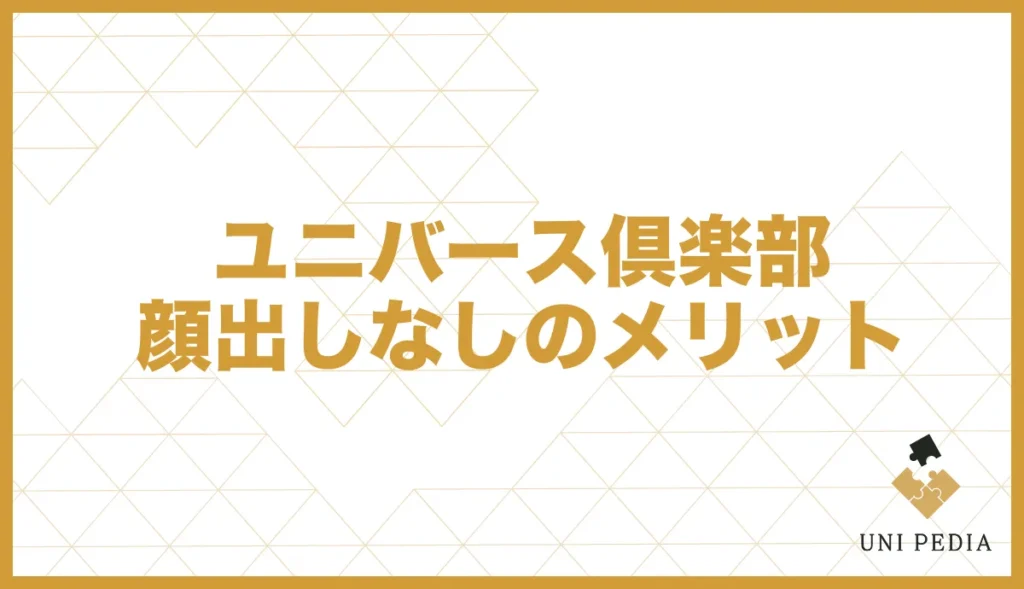 ユニバース倶楽部顔出しなしのメリット