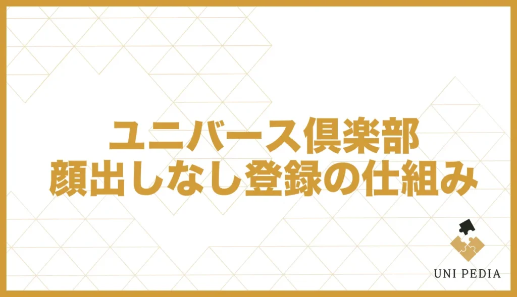 ユニバース倶楽部顔出しなし登録の仕組み