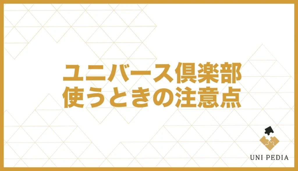 ユニバース倶楽部使うときの注意点