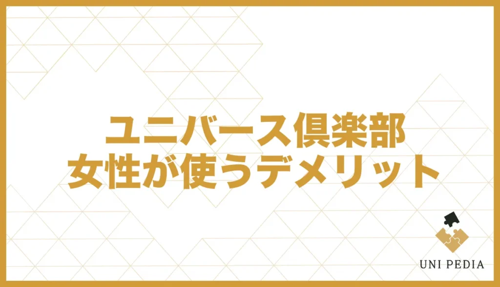 ユニバース倶楽部女性が使うデメリット