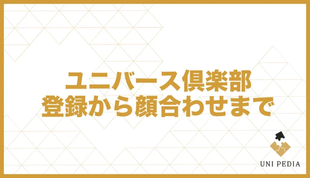 ユニバース倶楽部登録から顔合わせまで