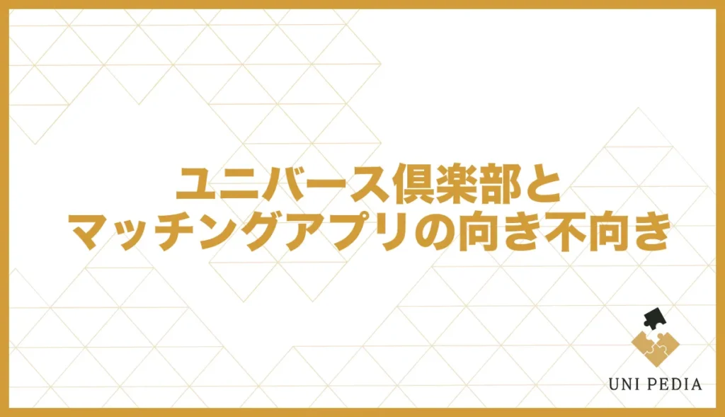 ユニバース倶楽部とマッチングアプリの向き不向き